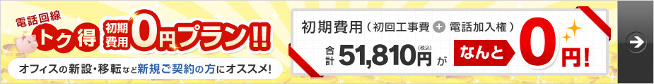 電話回線トク得初期費用0円プラン！！オフィスの新設・移転など新規ご契約の方にオススメ！