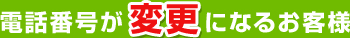 電話番号が変更になるお客様