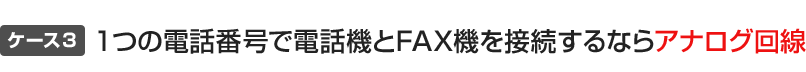 1つの電話番号で電話機とFAX機を接続するならアナログ回線