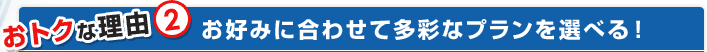 お好みに合わせて多彩なプランを選べる