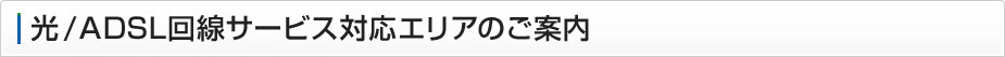 光/ADSL回線サービス対応エリアのご案内