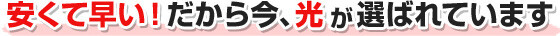 安くて速い！だから今、光が選ばれています