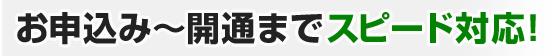 お申し込みから開通までスピード対応！
