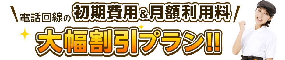 電話回線の初期費用＆月額利用料 大幅割引プラン！！