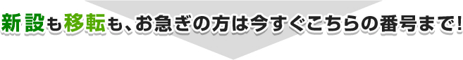 新設も移転も、お急ぎの方は今すぐこちらの番号まで