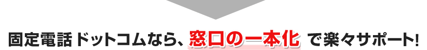 固定電話ドットコムなら、窓口の一本化で楽々サポート