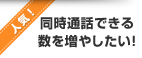 人気！ 同時通話できる数を増やしたい！