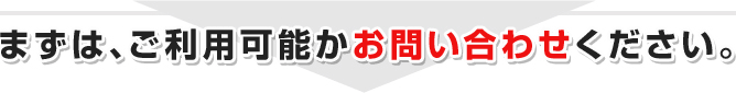 まずはご利用可能かお問い合わせください。