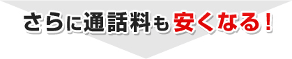 さらに通話料も安くなる