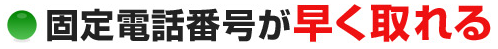 固定電話番号が早く取れる