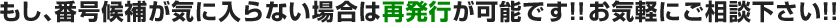 もし、番号候補が気に入らない場合は再発行が可能です！！お気軽にご相談下さい！！