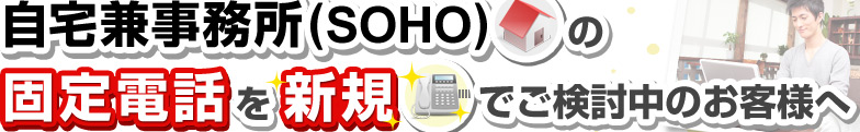 自宅兼事務所（SOHO）の固定電話を新規でご検討中のお客様へ